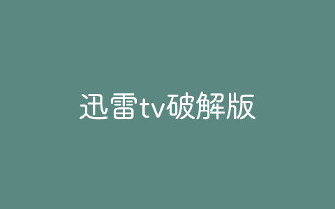 迅雷tv破解版-软软软件库